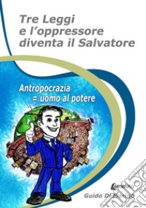 Tre leggi e l'oppressore diventa il salvatore. Antropocrazia = uomo al potere libro di Di Marino Guido