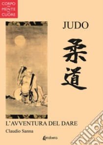 Judo. L'avventura del dare libro di Sanna Claudio