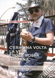 C'era una volta la vera Croce Rossa Italiana. Dossier sulla CRI nazionale, siciliana e di Siracusa dal 2014 al 2020 libro di Sparatore Salvatore