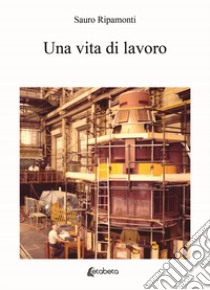 Una vita di lavoro libro di Ripamonti Sauro