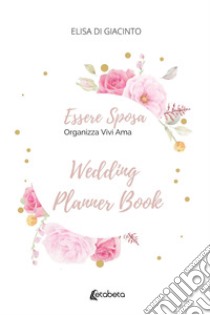 Essere sposa. Organizza Vivi Ama libro di Di Giacinto Elisa