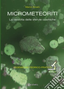 Micrometeoriti. La raccolta delle sferule cosmiche libro di Arcani Marco