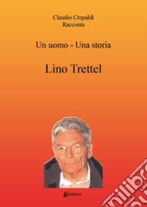 Un uomo-una storia. Lino Trettel libro di Crepaldi Claudio