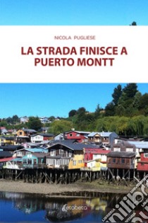 La strada finisce a Puerto Montt libro di Pugliese Nicola