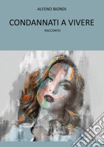 Condannati a vivere libro di Biondi Alfeno