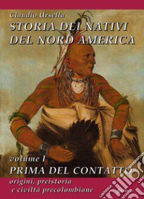 Storia dei nativi del Nord America. Vol. 1: Prima del contatto. Origini, preistoria e civiltà precolombiane libro di Ursella Claudio