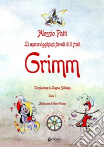 Li maravigghiusi fàvuli di li frati Grimm. Traslazione in lingua siciliana. Ediz. illustrata libro di Patti Alessio