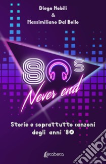 80's never end. Storie e soprattutto canzoni degli anni '80 libro di Nobili Diego; Dal Bello Massimiliano