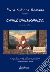 Canzonierando. Un viaggio nell'amore, nei ricordi, nella cultura, nella natura, nella satira, alla ricerca della poesia. Ediz. speciale libro di Colonna Romano Pietro