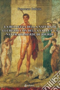 La bellezza della natura di Lucrezio con Della Valle e la natura di merde di Jourde libro di Balletta Francesco