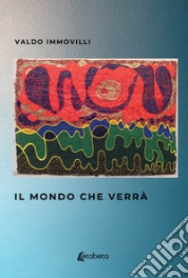 Il mondo che verrà libro di Immovilli Valdo