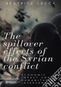 The spillover effects of the Syrian conflict. Economic impact and humanitarian interventions libro di Lecca Beatrice