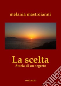 La scelta. Storia di un segreto libro di Mastroianni Melania