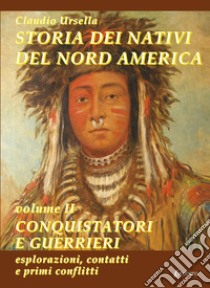 Storia dei nativi del Nord America. Vol. 2: Conquistatori e guerrieri. Esplorazioni, contatti e primi conflitti libro di Ursella Claudio