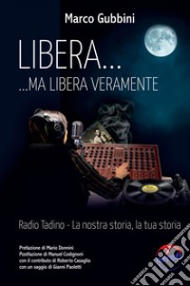 Libera... ma libera veramente. Radio Tadin. La nostra storia, la tua storia libro di Gubbini Marco