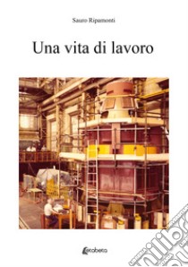 Una vita di lavoro libro di Ripamonti Sauro