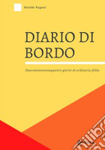 Diario di bordo. Duecentonovantaquattro giorni di ordinaria follia libro di Pagani Davide