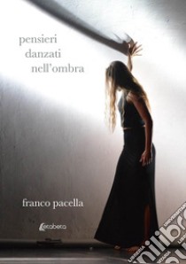 Pensieri danzati nell'ombra libro di Pacella Franco