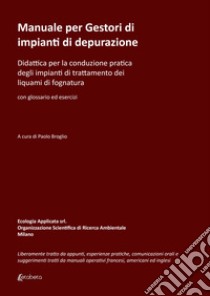 Manuale per gestori di impianti di depurazione. Didattica per la conduzione pratica degli impianti di trattamento dei liquami di fognatura libro di Broglio Paolo