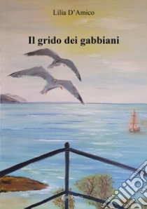 Il grido dei gabbiani libro di D'Amico Lilia