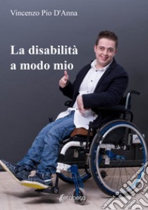 La disabilità a modo mio libro di D'Anna Vincenzo Pio