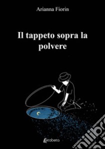 Il tappeto sopra la polvere libro di Fiorin Arianna