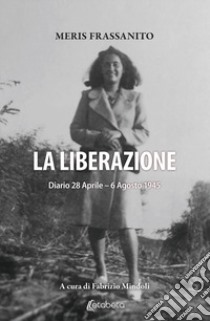 La liberazione. Diario 28 Aprile-6 Agosto 1945 libro di Frassanito Meris; Mindoli F. (cur.)