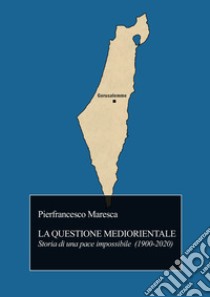 La questione mediorientale. Storia di una pace impossibile (1900-2020) libro di Maresca Pierfrancesco