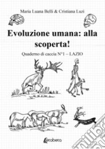 Evoluzione umana: alla scoperta! Quaderno di caccia. Vol. 1: Lazio libro di Belli Maria Luana; Luzi Cristiana