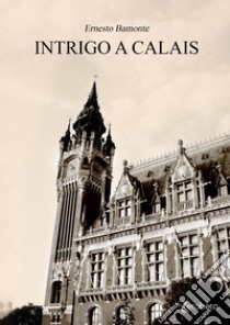 Intrigo a Calais libro di Bamonte Ernesto