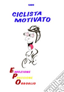 Ciclista motivato. Emozione, passione, orgoglio libro di Cabo