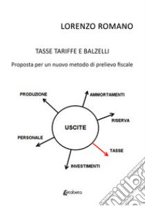 Tasse tariffe e balzelli. Proposta per un nuovo metodo di prelievo fiscale libro di Romano Lorenzo