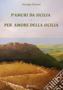 P'amuri da Sicilia-Per amore della Sicilia libro di Messina Giuseppe