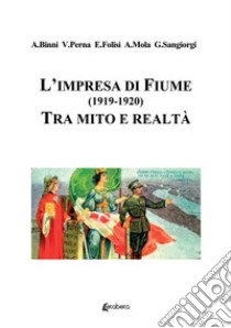 L'impresa di Fiume (1919-1920). Tra mito e realtà libro di Binni Antonio; Perna Valerio; Folisi Enrico