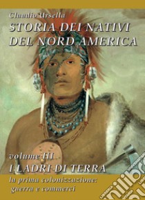 Storia dei nativi del Nord America. Vol. 3: I ladri di terra. La prima colonizzazione: guerra e commerci libro di Ursella Claudio