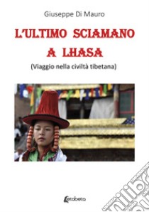 L'ultimo sciamano a Lhasa (viaggio nella civiltà tibetana) libro di Di Mauro Giuseppe