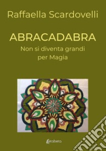 Abracadabra. Non si diventa grandi per magia libro di Scardovelli Raffaella