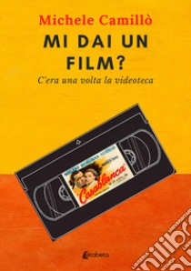 Mi dai un film? C'era una volta la videoteca libro di Camillò Michele