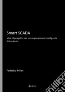 Smart Scada. Idee di progetto per una supervisione intelligente di impianto libro di Milan Federico