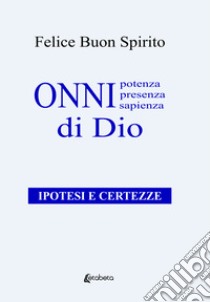 Onnipotenza, onnipresenza, onnisapienza di Dio. Ipotesi e certezze libro di Buon Spirito Felice