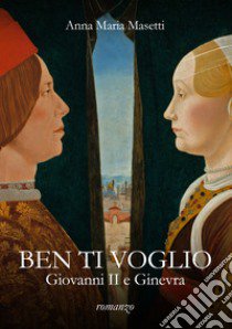 Ben ti voglio. Giovanni II e Ginevra libro di Masetti Anna Maria