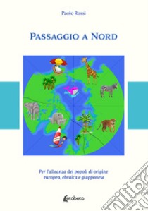 Passaggio a Nord. Per l'alleanza dei popoli di origine europea, ebraica e giapponese libro di Rossi Paolo