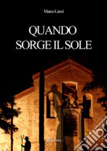 Quando sorge il sole libro di Lanzi Marco