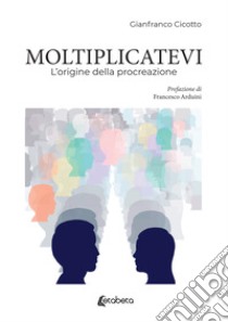 Moltiplicatevi. L'origine della procreazione libro di Cicotto Gianfranco