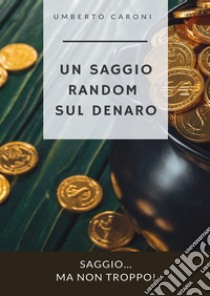 Un saggio random sul denaro. Saggio... ma non troppo! libro di Caroni Umberto