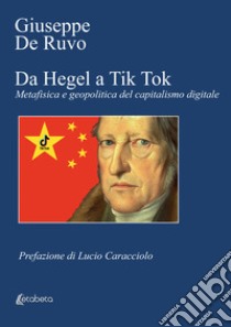 Da Hegel a Tik Tok. Metafisica e geopolitica del capitalismo digitale libro di De Ruvo Giuseppe