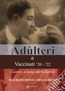 Adùlteri e Vaccinati '20-'22. L'amore ai tempi dei lockdown libro di Bossi Maurizio; Head Diana