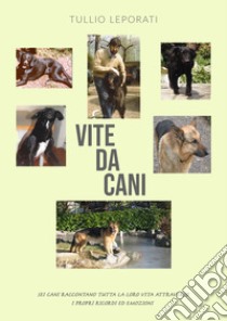 Vite da cani. Sei cani raccontano tutta la loro vita attraverso i propri ricordi ed emozioni libro di Leporati Tullio