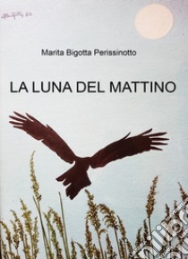 La luna del mattino libro di Bigotta Perissinotto Marita