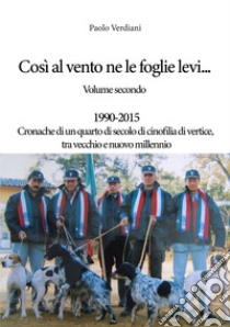 Così al vento ne le foglie levi.... Vol. 2: 1990-2015 Cronache di un quarto di secolo di cinofilia di vertice, tra vecchio e nuovo millennio libro di Verdiani Paolo